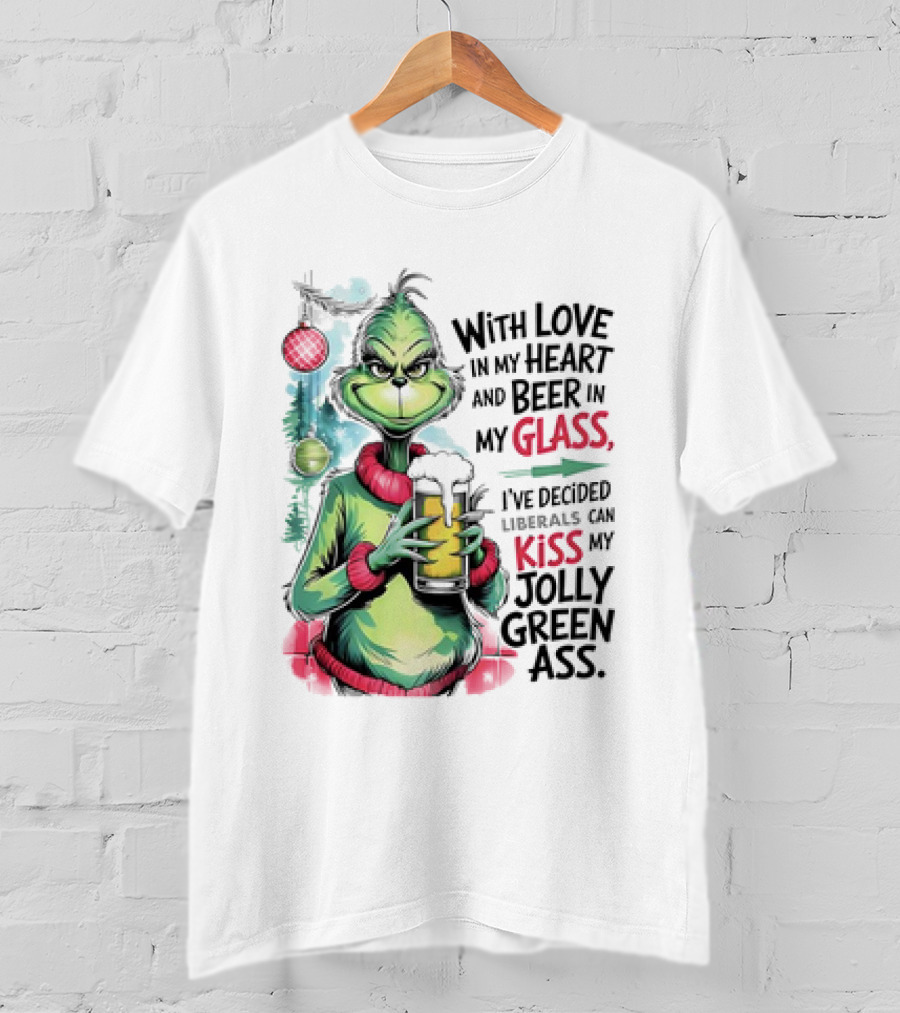 With Love In My Heart And Beer In My Glass I've Decided Liberals Can Kiss My Jolly Green Ass T-Shirt