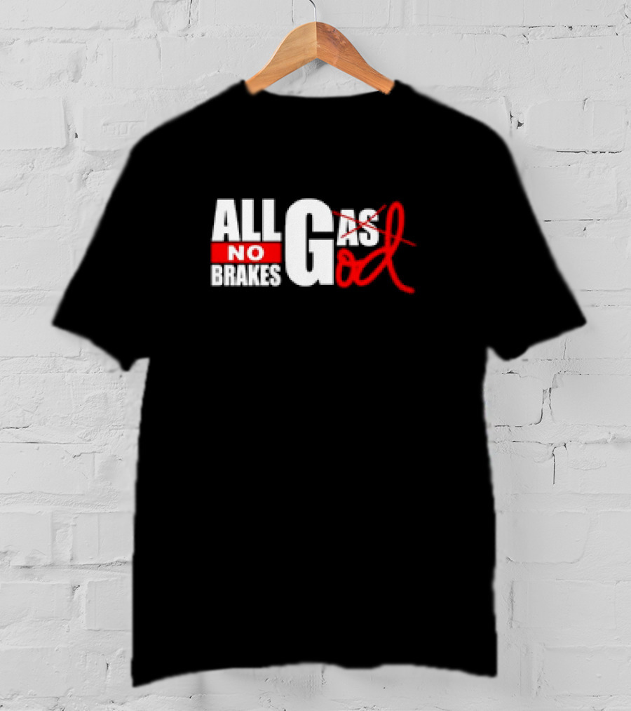All Gas No Brakes All God T-Shirt
