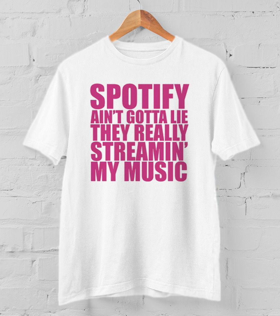 Spotify Ain’t Gotta Lie They Really Streamin’ My Music T-Shirt
