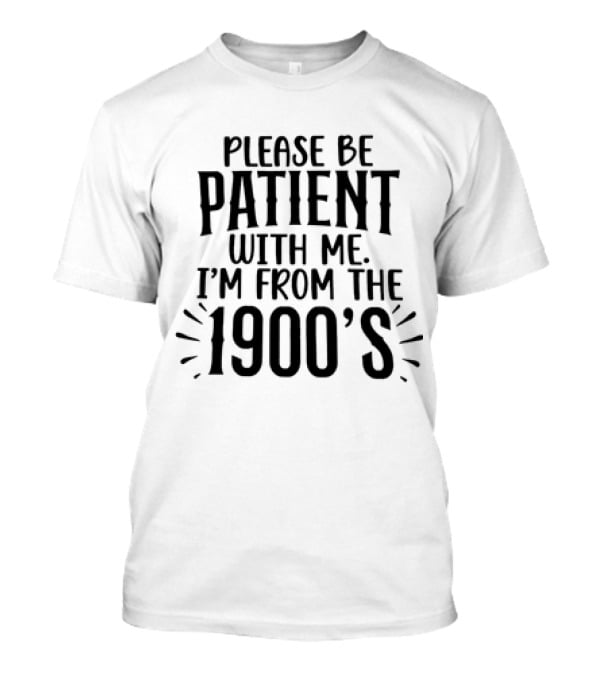 Please Be Patient With Me I'm From The 1900's T-Shirt