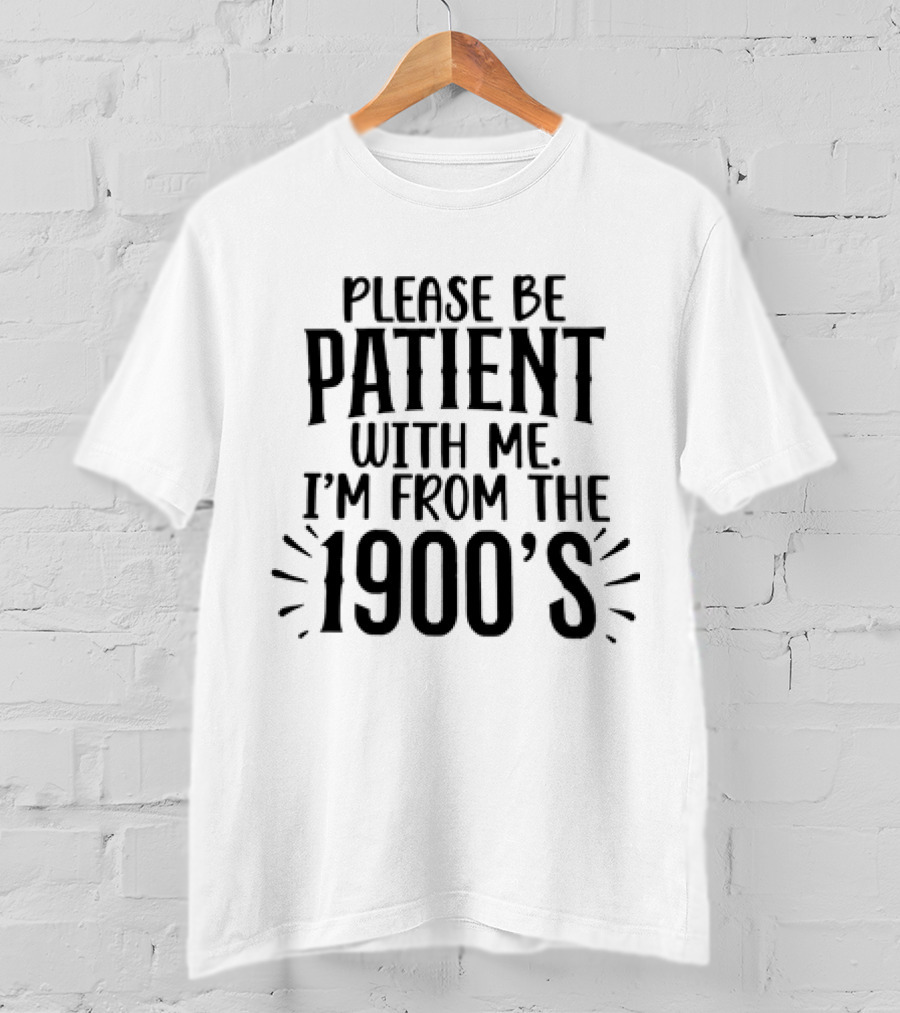 Please Be Patient With Me I'm From The 1900's T-Shirt