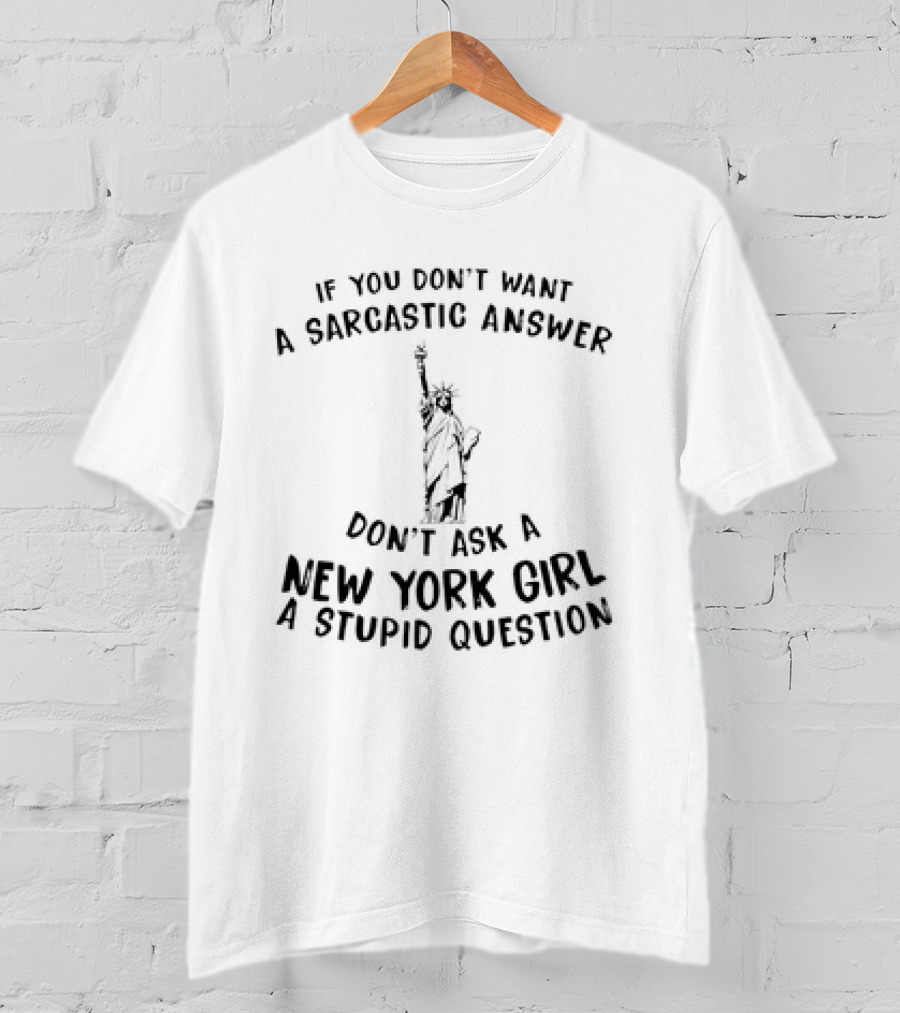 If You Don't Want A Sarcastic Answer Don't Ask A New York Girl A Stupid Question Statue Of Liberty T-Shirt