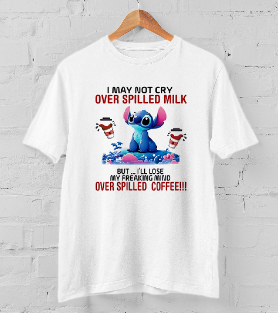 Stitch I May Not Cry Over Spilled Milk But I'll Lose My Freaking Mind Over Spilled Coffee T-Shirt