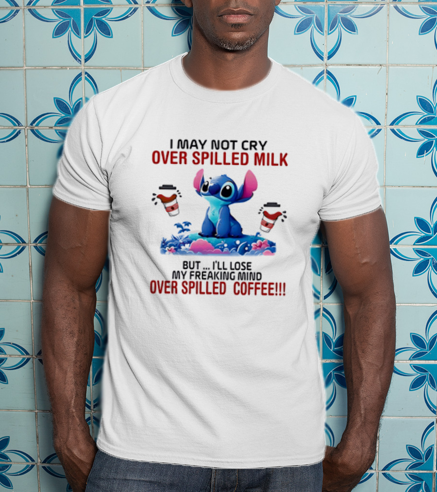 Stitch I May Not Cry Over Spilled Milk But I'll Lose My Freaking Mind Over Spilled Coffee T-Shirt