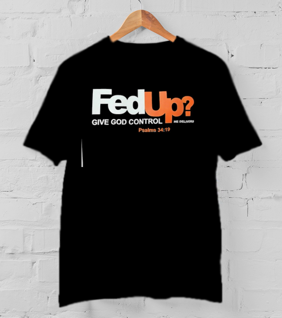 FedUp? Give God Control He Delivers Psalms 34:19 T-Shirt