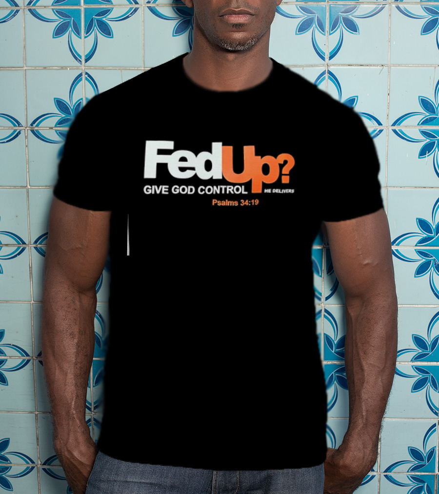 FedUp? Give God Control He Delivers Psalms 34:19 T-Shirt