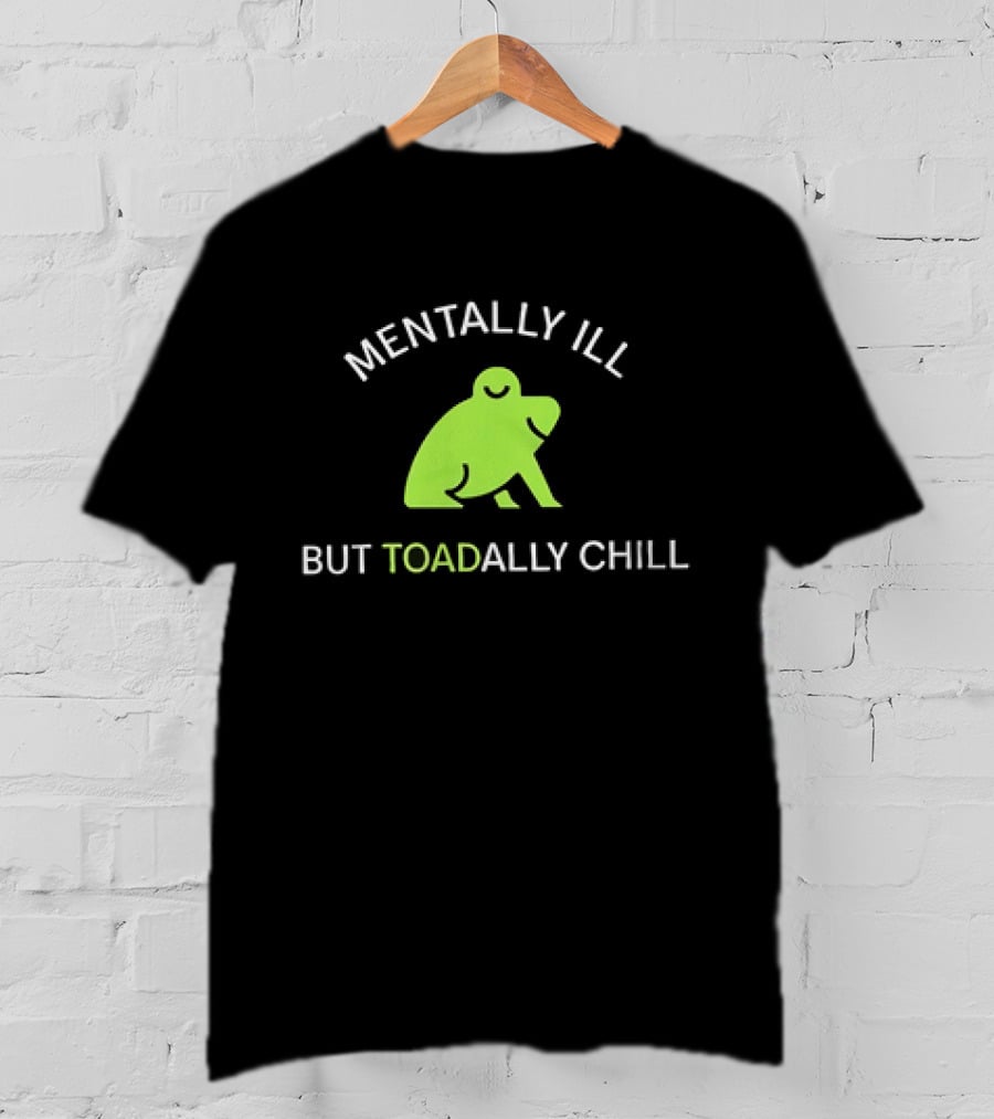MENTALLY ILL BUT TOADALLY CHILL Frog Green T-Shirt