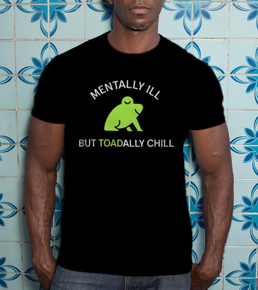 MENTALLY ILL BUT TOADALLY CHILL Frog Green T-Shirt