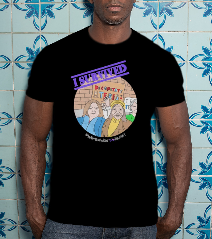 I Survived Decapitate Terfs Women Won't Wheesht T-Shirt