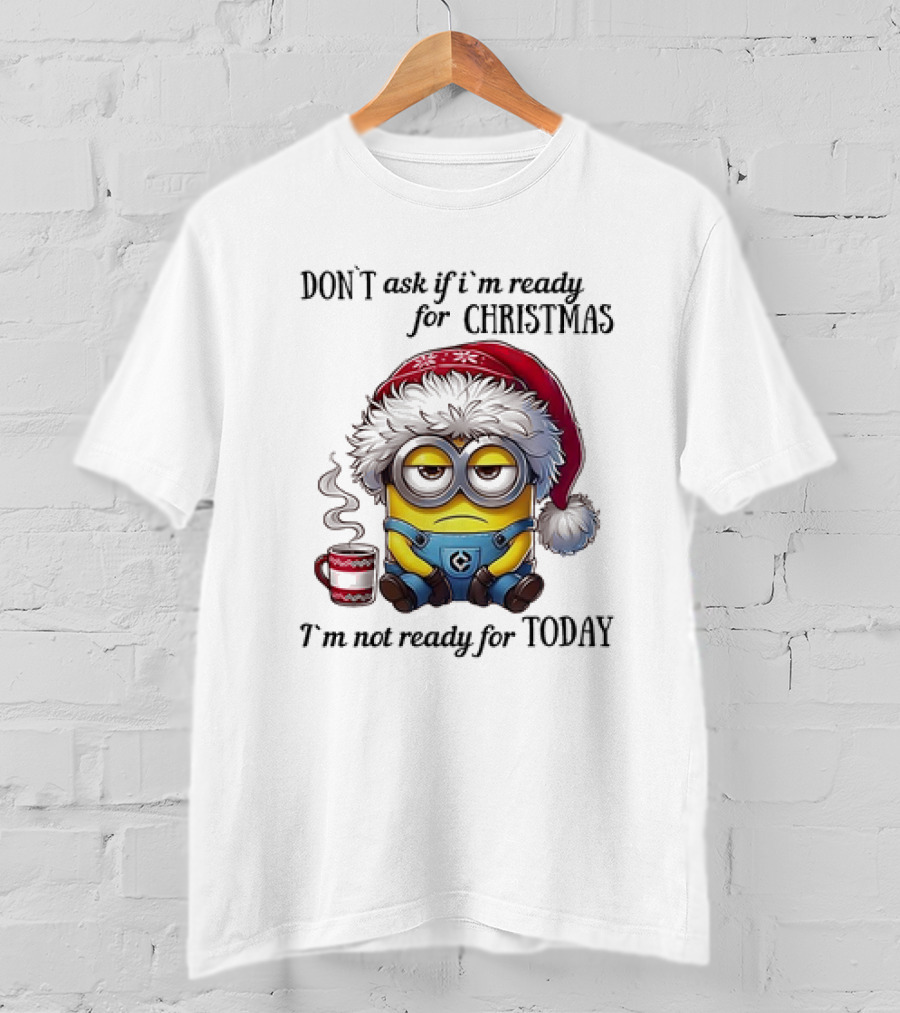 Minions Santa Don't Ask If I'm Ready For Christmas I'm Not Ready For Today T-Shirt
