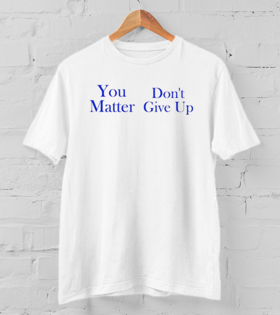 You Matter Don't Give Up T-Shirt