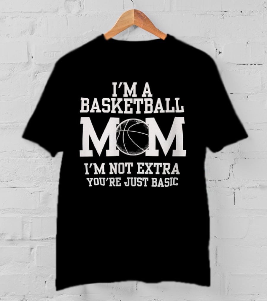 I’m A Basketball Mom I’m Not Extra You’re Just Basic T-Shirt