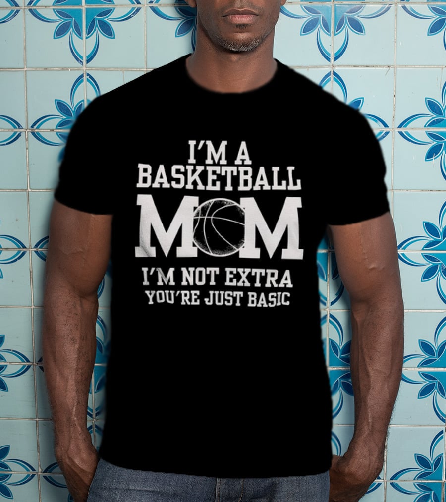 I’m A Basketball Mom I’m Not Extra You’re Just Basic T-Shirt