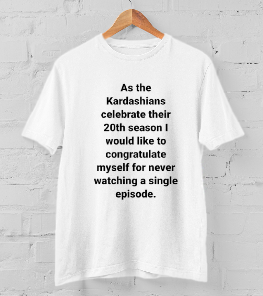 As The Kardashians Celebrate Their 20th Season I Would Like To Congratulate Myself For Never Watching A Single Episode T-Shirt