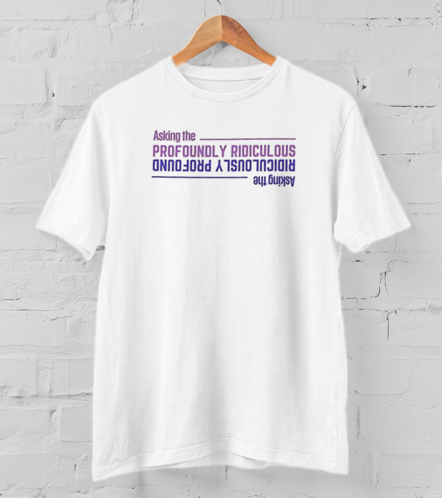 Asking The Profoundly Ridiculous Ridiculously Profound T-Shirt