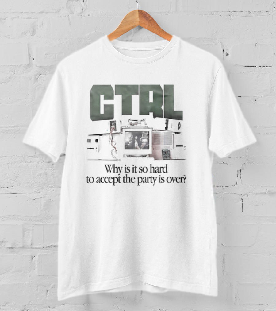 CTRL Why Is It So Hard To Accept The Party Is Over T-Shirt