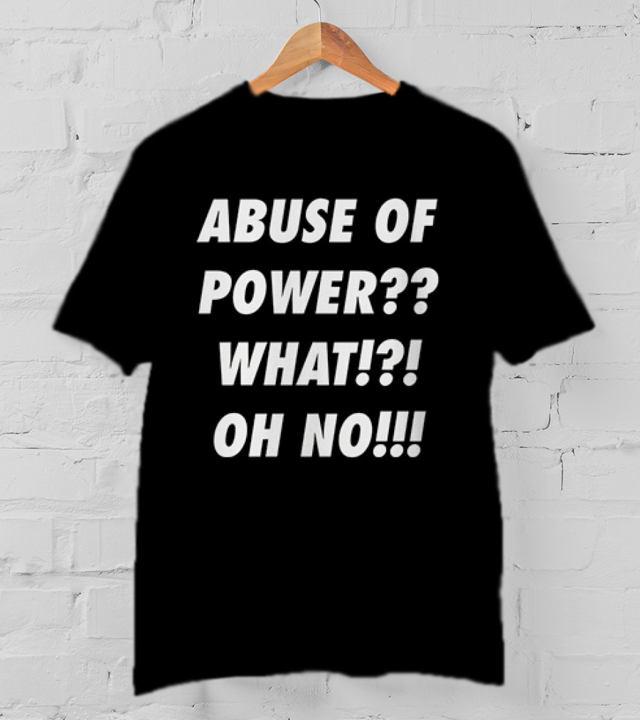 Abuse Of Power What Oh No?? T-Shirt