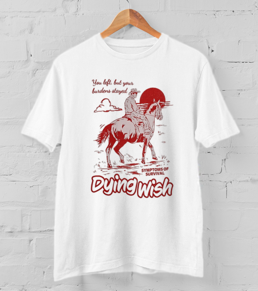 Dying Wish You Left But Your Burdens Stayed Symptoms Of Survival Cowboy And Horse T-Shirt