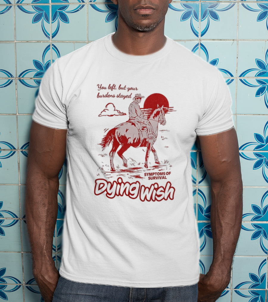 Dying Wish You Left But Your Burdens Stayed Symptoms Of Survival Cowboy And Horse T-Shirt