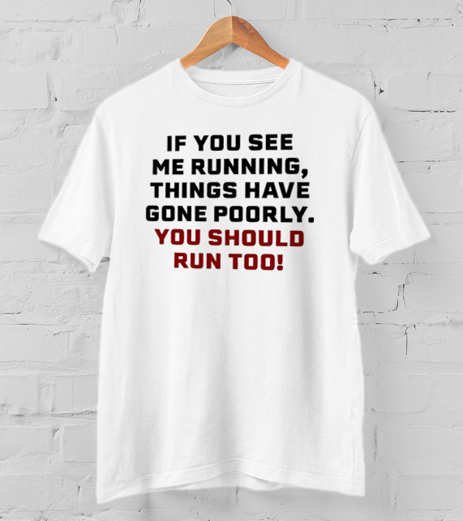 If You See Me Running Things Have Gone Poorly You Should Run Too T-Shirt