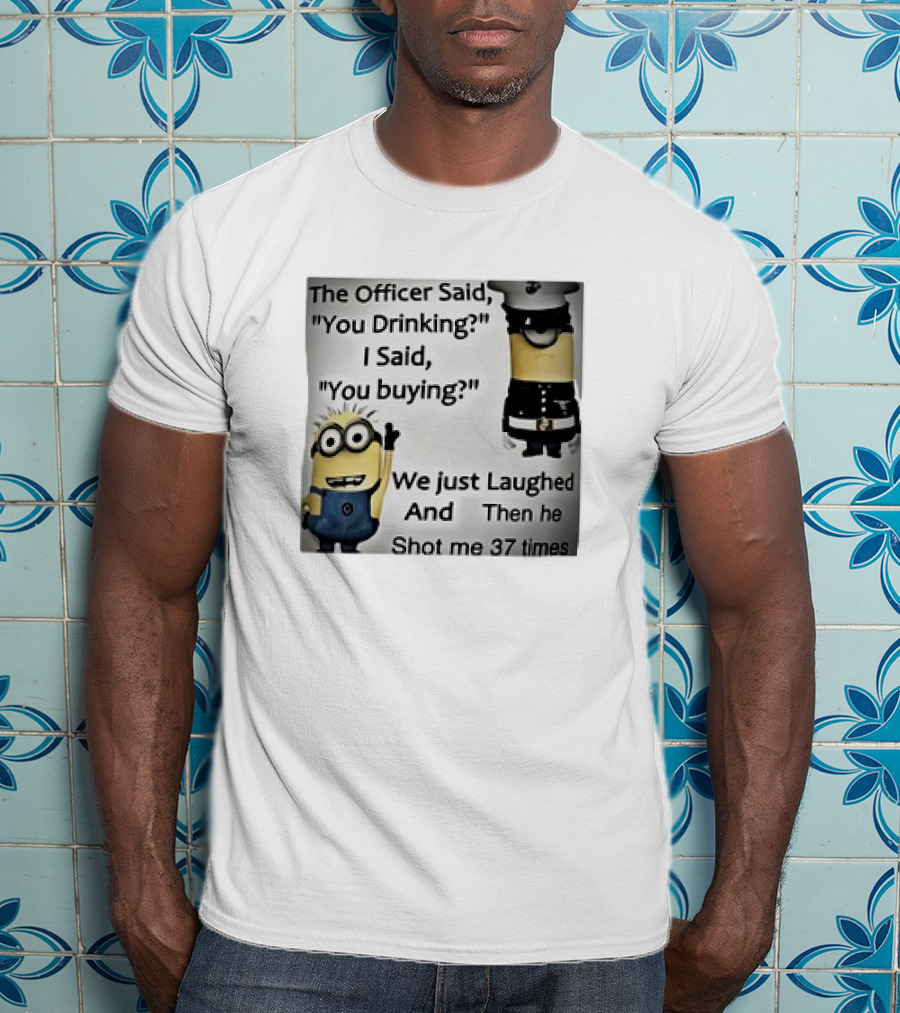 Minions The Officer Said You Drinking I Said You Buying We Just Laughed 37 Times T-Shirt