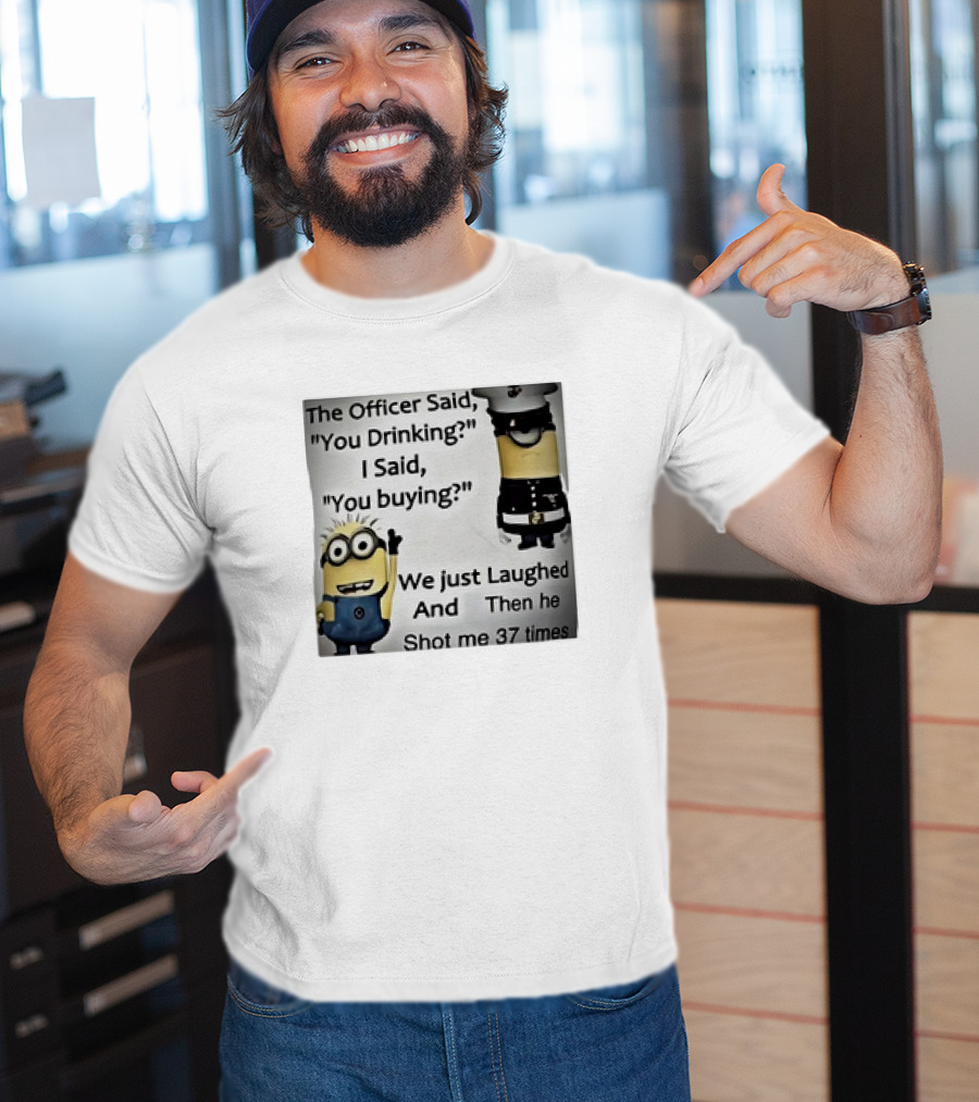 Minions The Officer Said You Drinking I Said You Buying We Just Laughed 37 Times T-Shirt