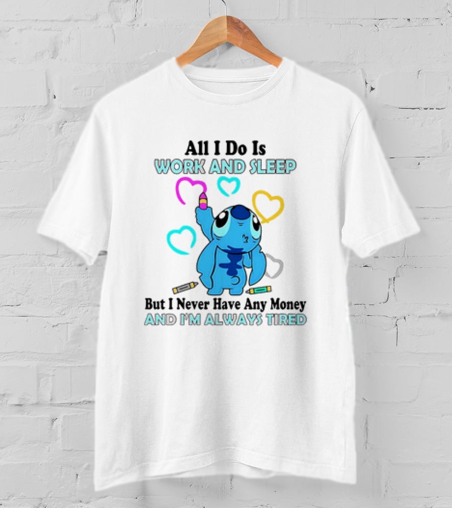 Stitch All I Do Is Work And Sleep But I Never Have Any Money And I'm Always Tired T-Shirt