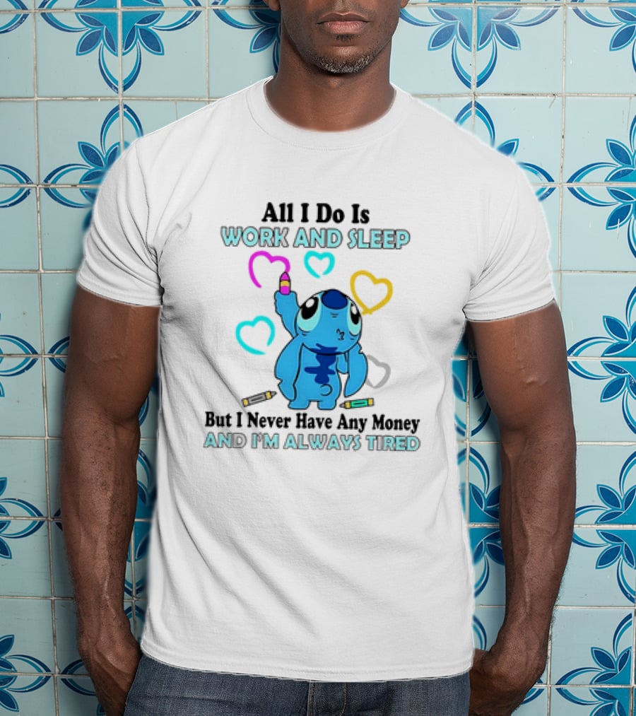 Stitch All I Do Is Work And Sleep But I Never Have Any Money And I'm Always Tired T-Shirt