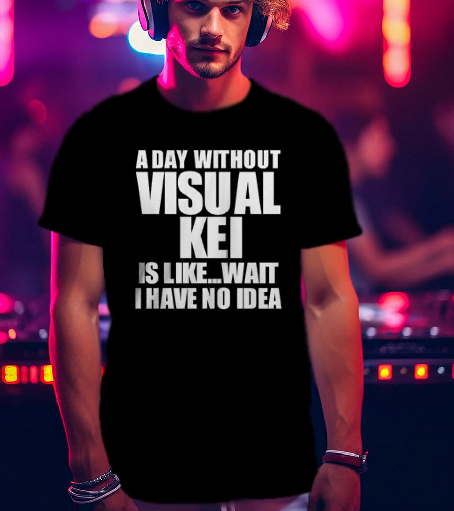 A Day Without Visual Kei Is Like Wait I Have No Idea T-Shirt