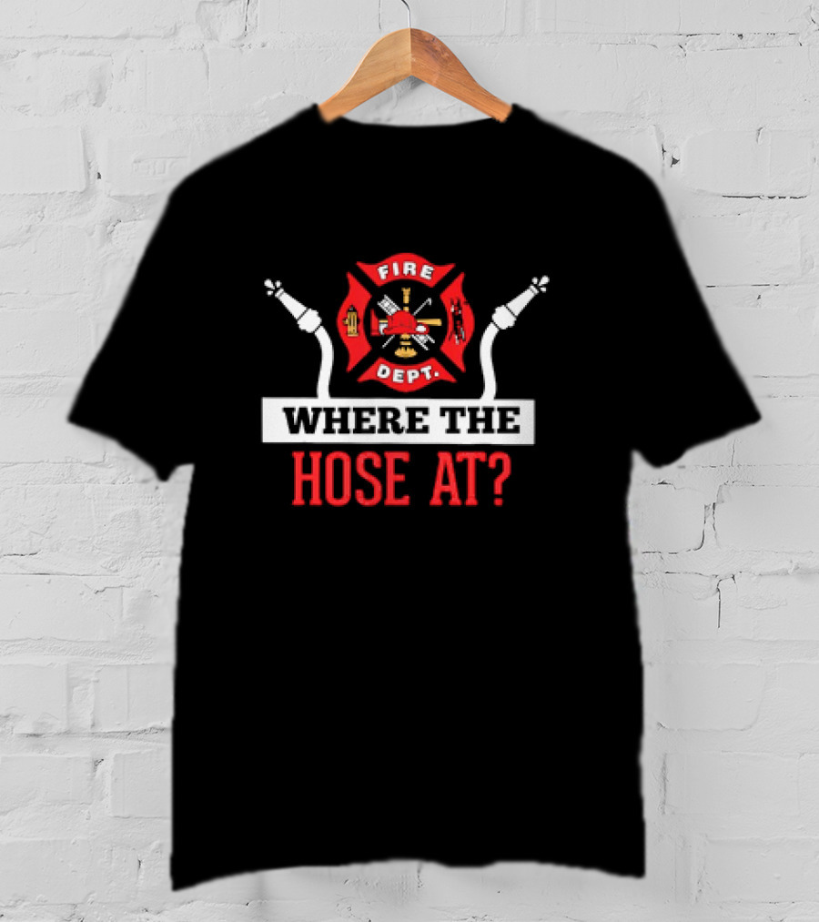 Fire Dept Where The Hose At Firefighter Maltese Cross T-Shirt