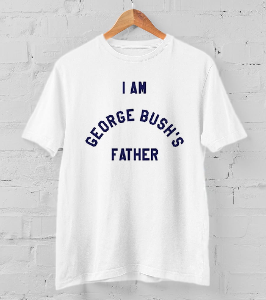 I Am George Bush’s Father T-Shirt