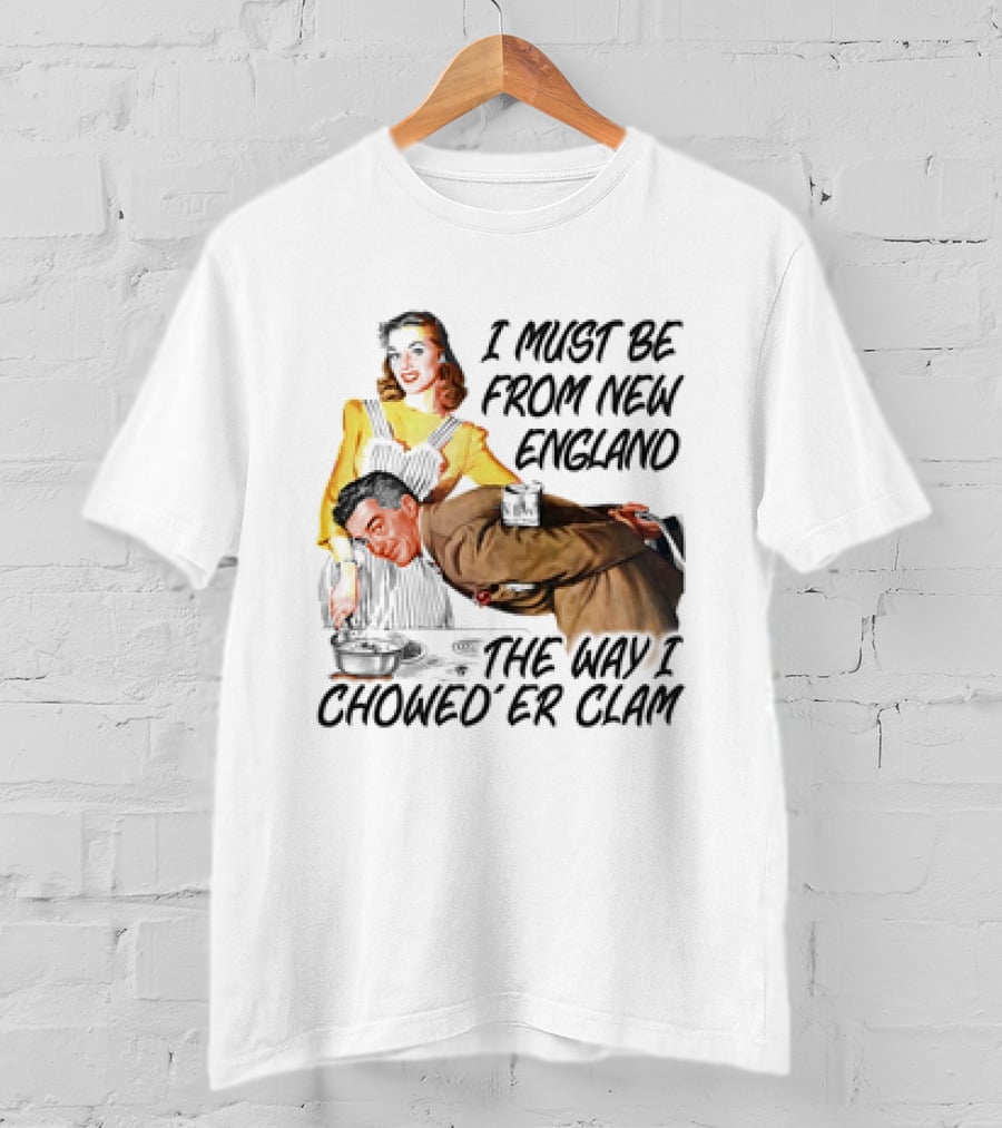 I Must Be From New England The Way I Chowed’er Clam Retro Couple Cooking Humor T-Shirt