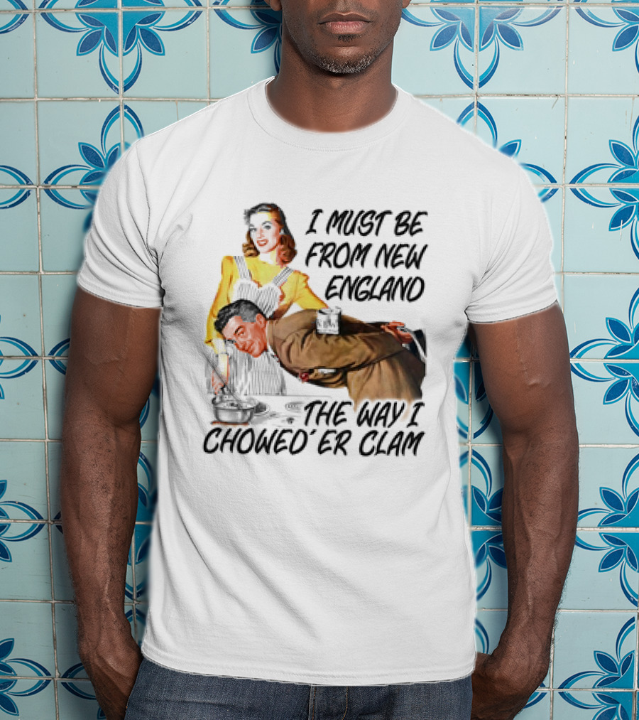 I Must Be From New England The Way I Chowed’er Clam Retro Couple Cooking Humor T-Shirt