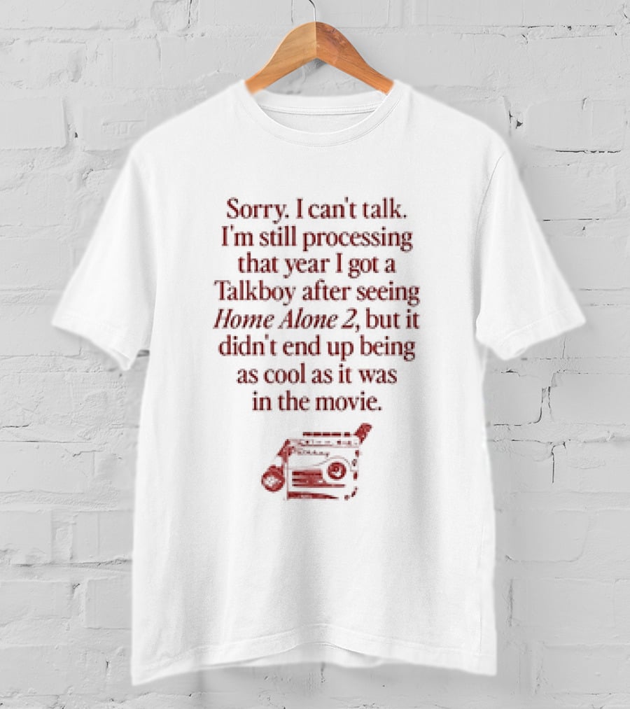 Sorry I Can’t Talk Still Processing The Year I Got A Talkboy After Watching Home Alone 2 T-Shirt