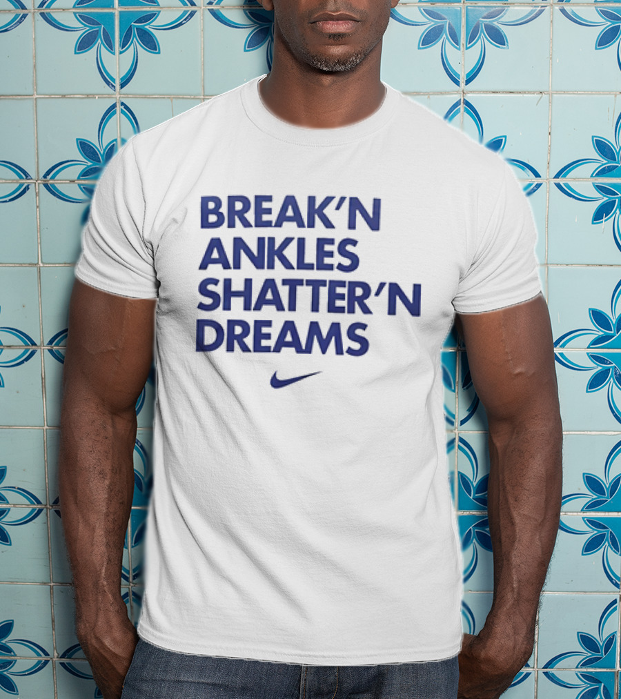 Break’n Ankles Shatter’n Dreams T-Shirt