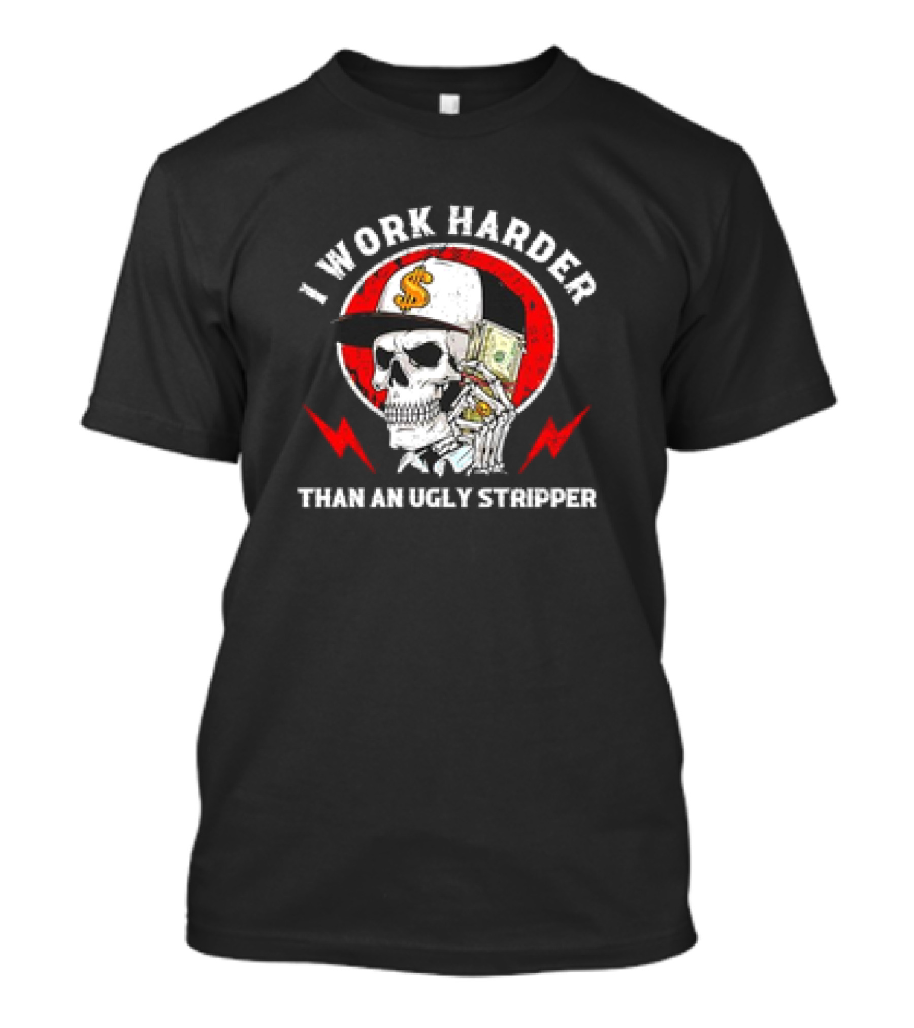 Skull With Dollar Sign Cap Holding Cash I Work Harder Than An Ugly Stripper T-Shirt