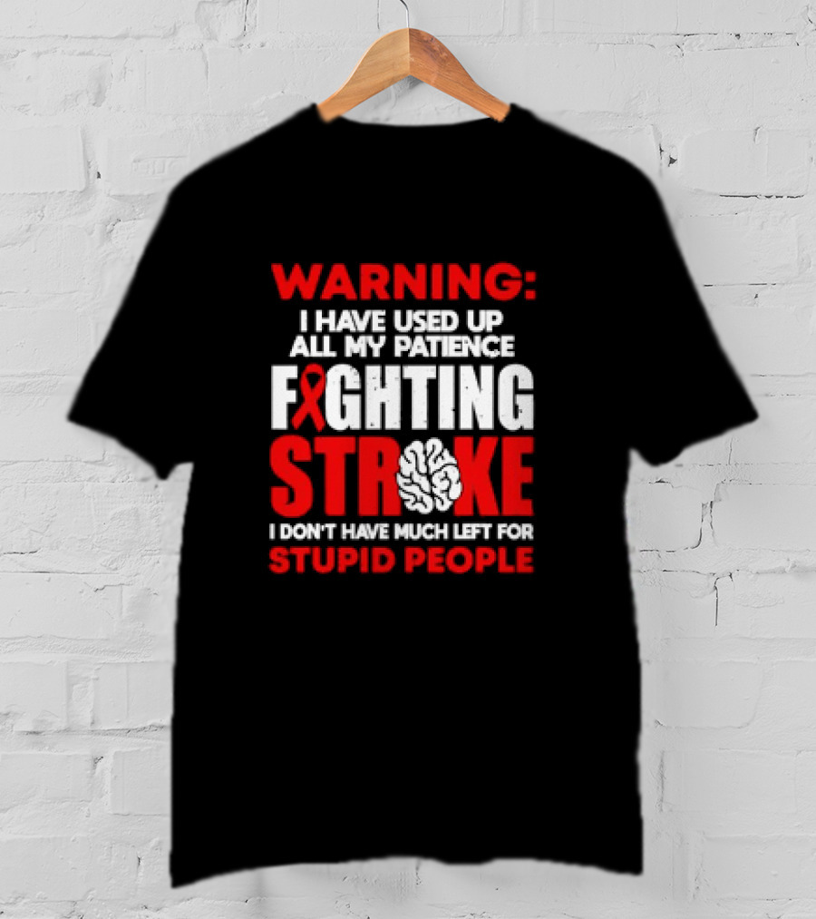 WARNING: I Have Used Up All My Patience Fighting Stroke I Don't Have Much Left For Stupid People T-Shirt