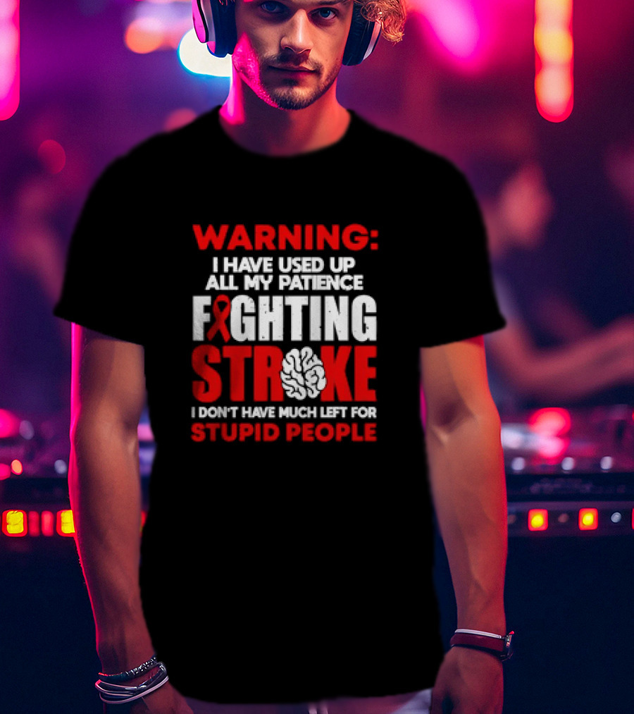 WARNING: I Have Used Up All My Patience Fighting Stroke I Don't Have Much Left For Stupid People T-Shirt