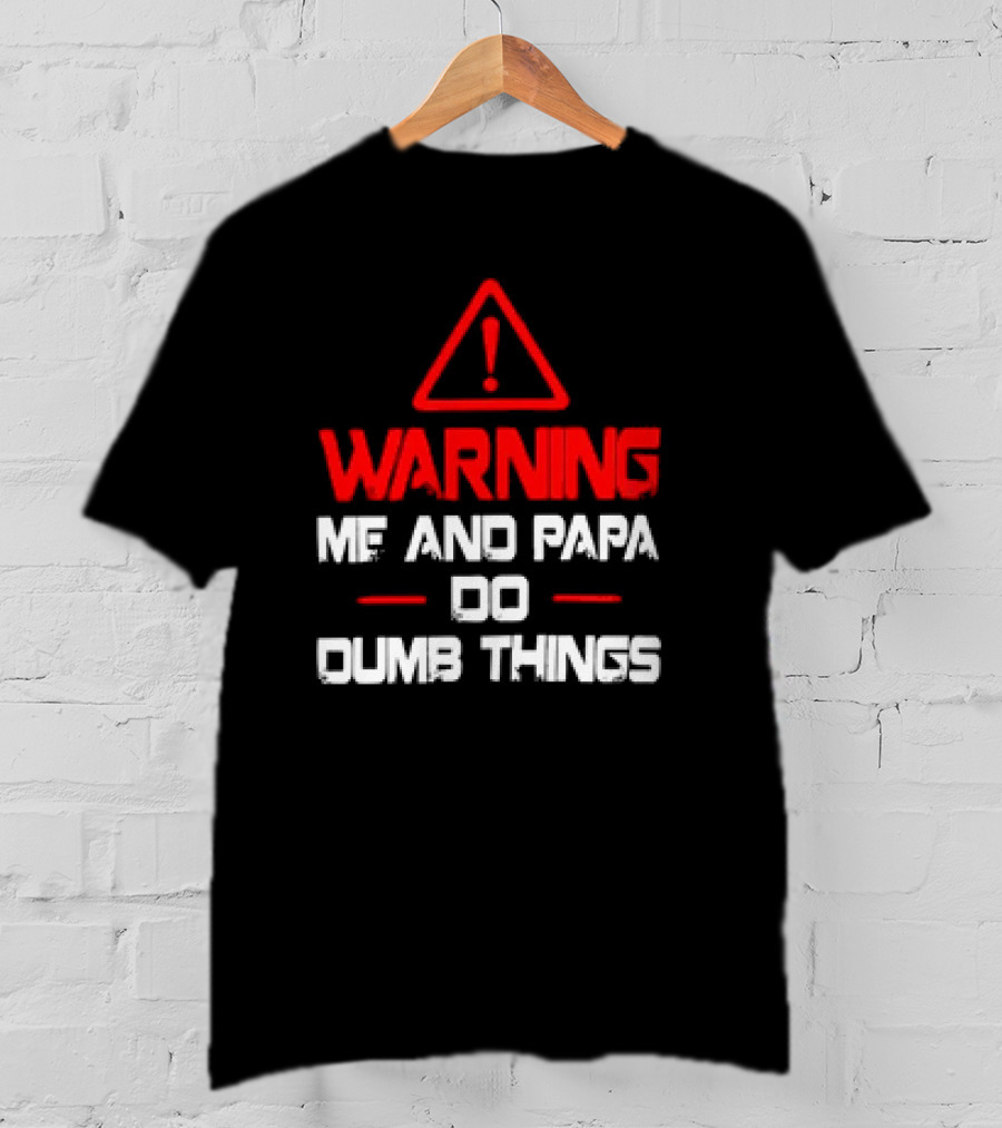 Warning Me And Papa Do Dumb Things T-Shirt
