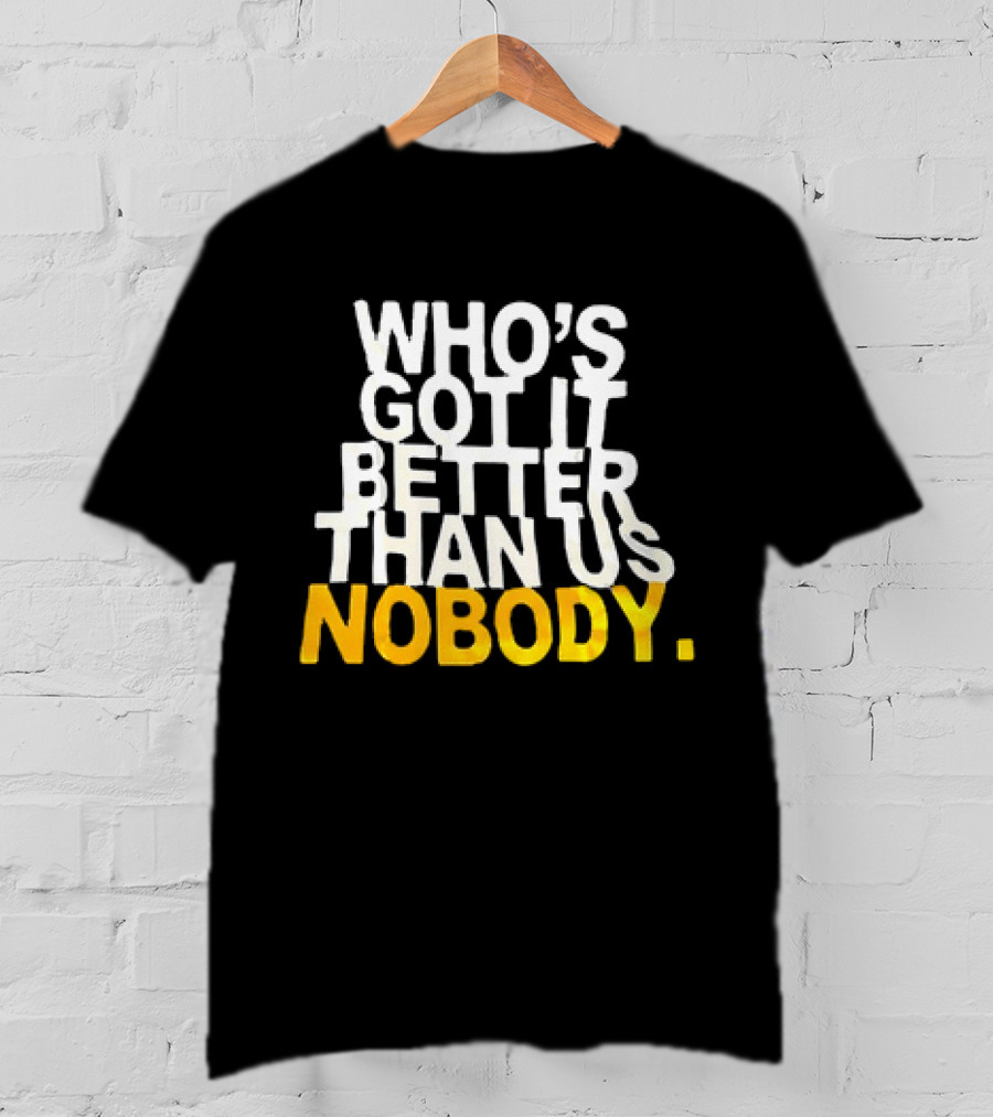 Who's Got It Better Than Us Nobody T-Shirt