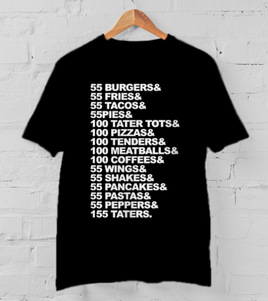 55 Burgers 55 Fries 55 Tacos 55 Pies 100 Tater Tots 100 Pizzas 100 Tenders 100 Meatballs 100 Coffees 55 Wings 55 Shakes 55 Pancakes 55 Pastas 55 Peppers 155 Taters T-Shirt