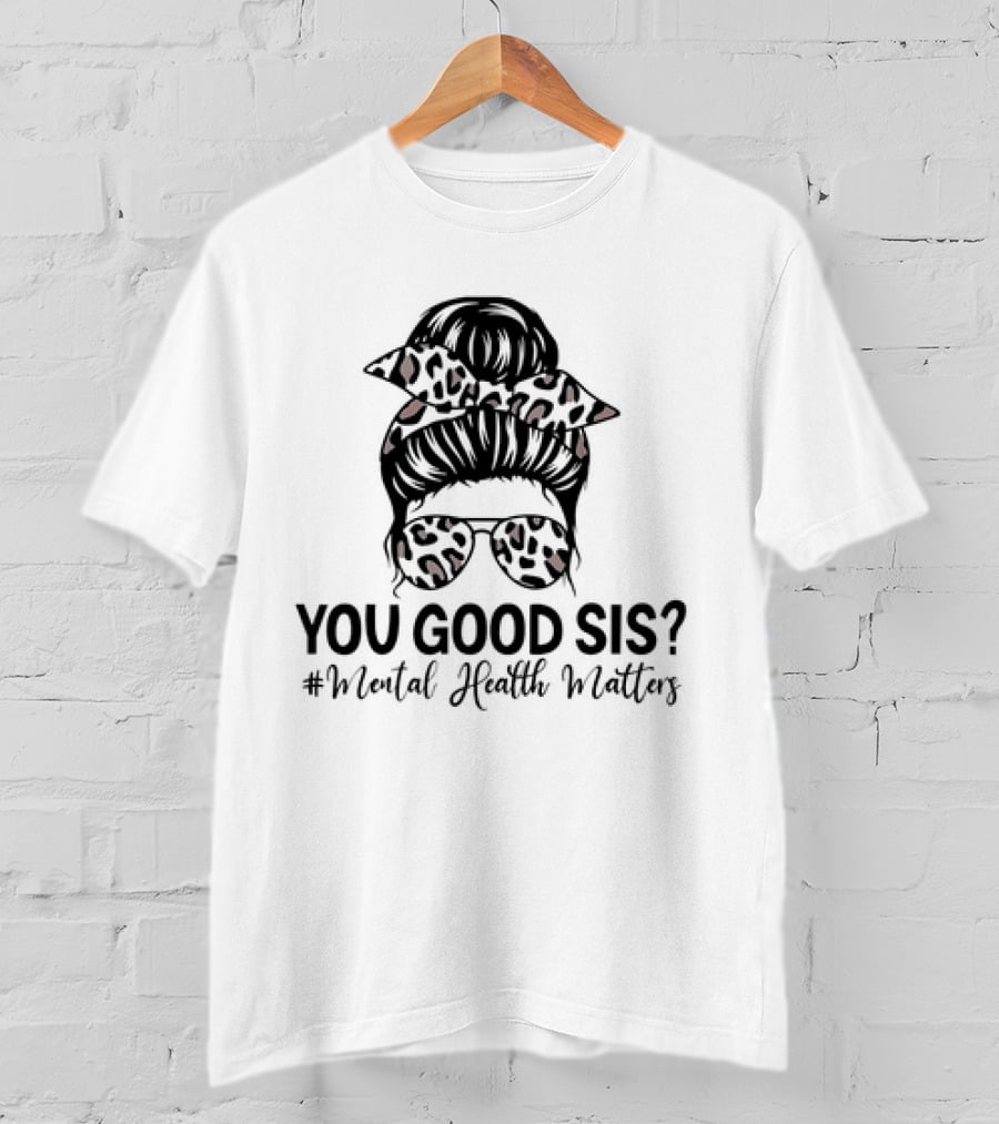 You Good Sis Messy Bun Leopard Print Mental Health Matters T-Shirt