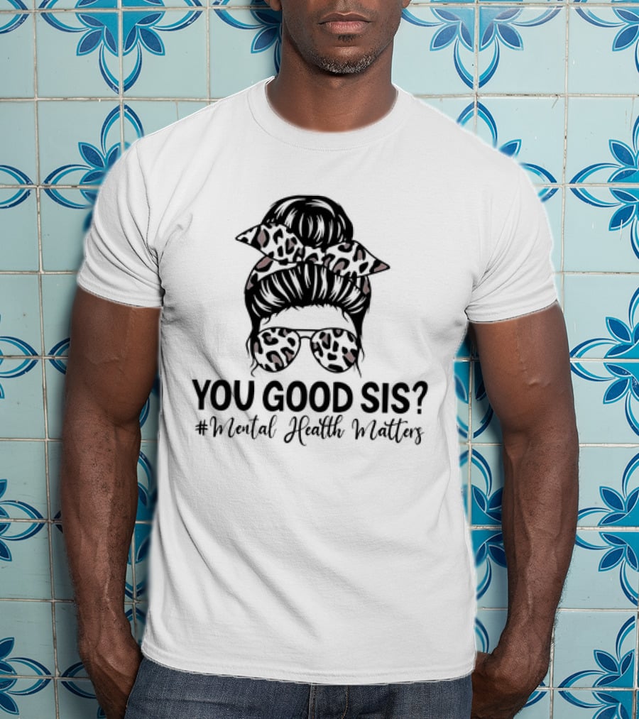 You Good Sis Messy Bun Leopard Print Mental Health Matters T-Shirt