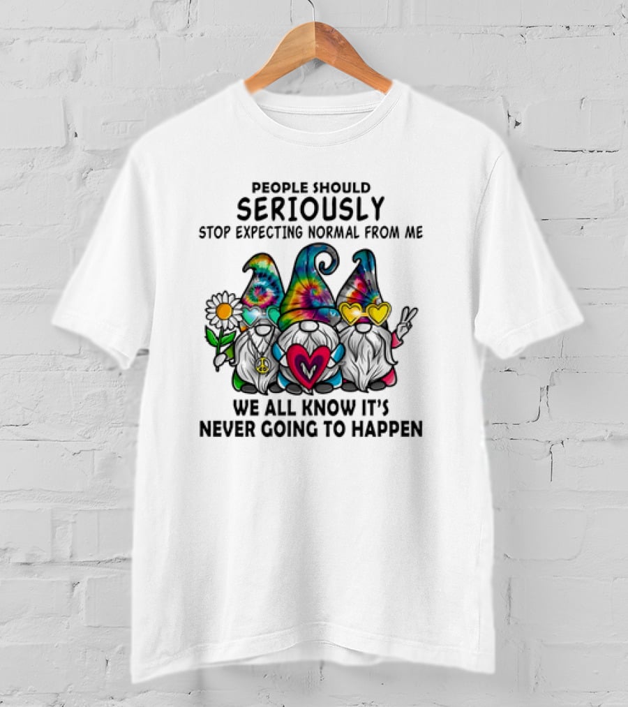 People Should Seriously Stop Expecting Normal From Me We All Know It's Never Going To Happen Gnomes T-Shirt