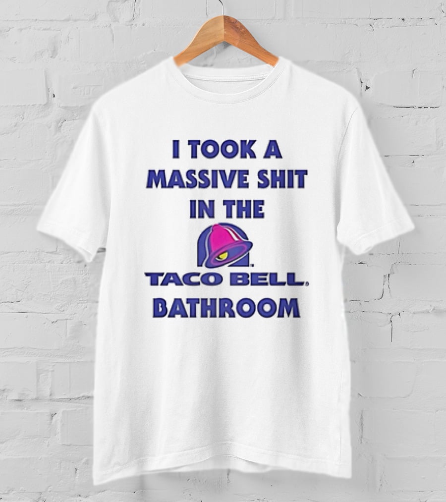 I Took A Massive Shit In The Taco Bell Bathroom T-Shirt