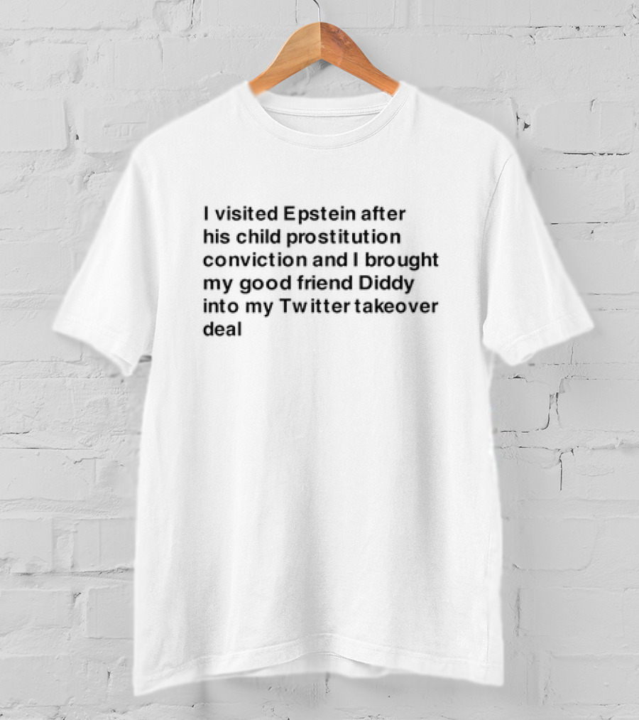 I Visited Epstein After His Child Prostitution Conviction And I Brought My Good Friend Diddy Into My Twitter Takeover Deal T-Shirt