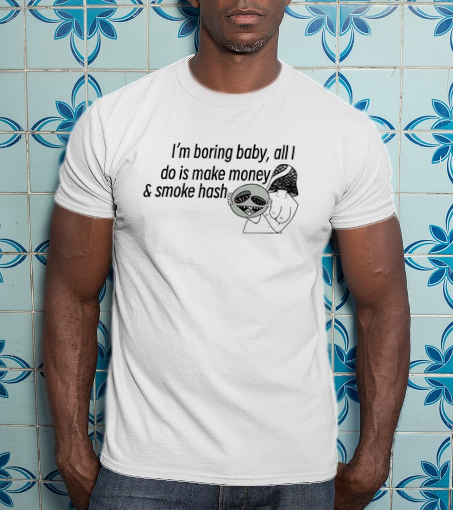 I’m Boring Baby All I Do Is Make Money And Smoke Hash Alien Figure T-Shirt