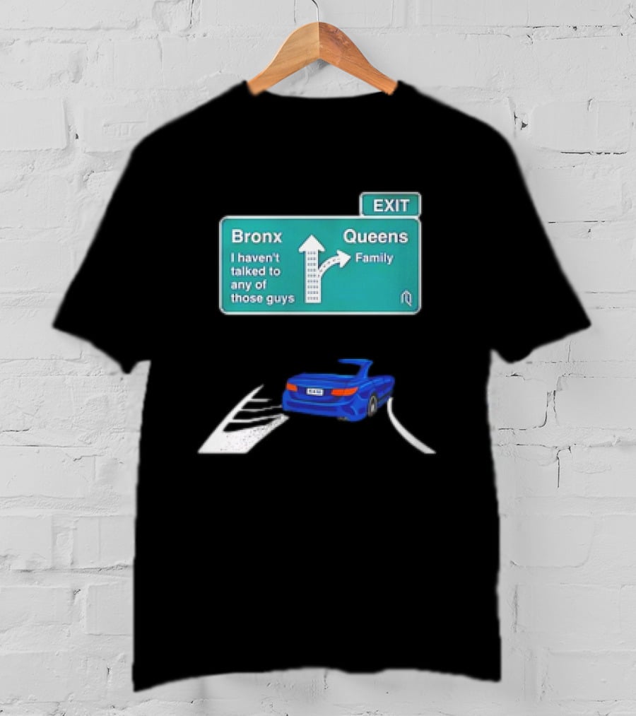 Bronx Queens Exit Ramp I Haven’t Talked To Any Of Those Guys Family Car Sign T-Shirt