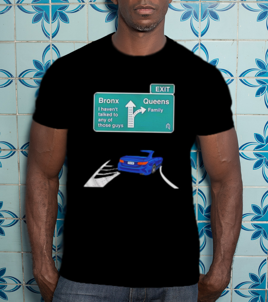 Bronx Queens Exit Ramp I Haven’t Talked To Any Of Those Guys Family Car Sign T-Shirt