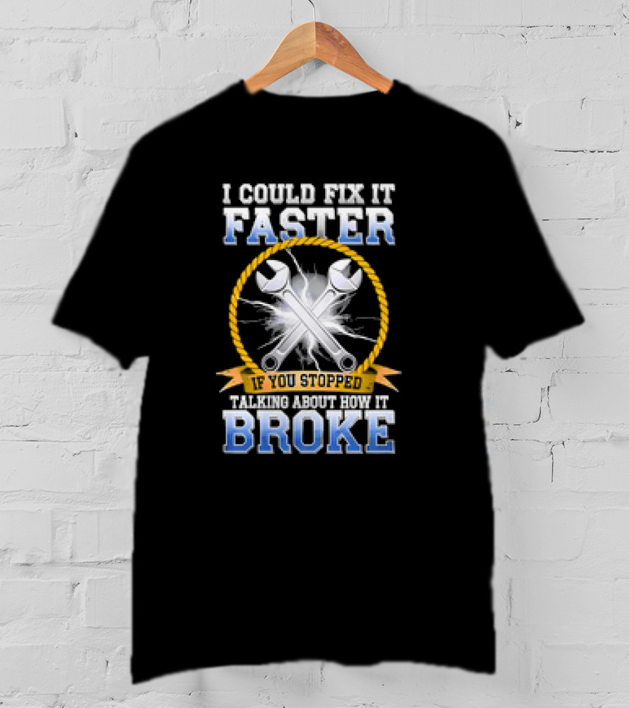 I Could Fix It Faster If You Stopped Talking About How It Broke Wrench T-Shirt
